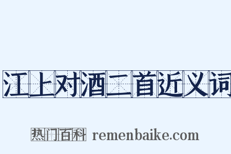 江上对酒二首近义词是什么意思的图片